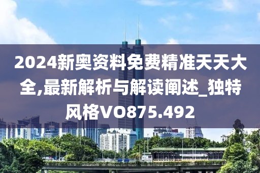 2024新奧資料免費精準天天大全,最新解析與解讀闡述_獨特風格VO875.492