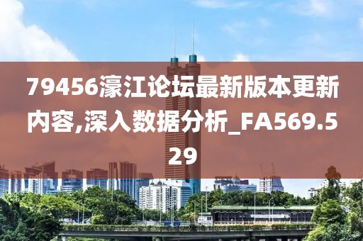 79456濠江論壇最新版本更新內(nèi)容,深入數(shù)據(jù)分析_FA569.529