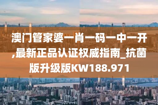 澳門管家婆一肖一碼一中一開(kāi),最新正品認(rèn)證權(quán)威指南_抗菌版升級(jí)版KW188.971