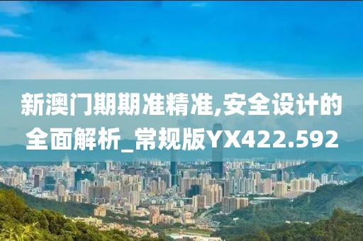 新澳門期期準(zhǔn)精準(zhǔn),安全設(shè)計(jì)的全面解析_常規(guī)版YX422.592