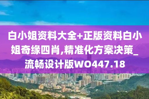 白小姐資料大全+正版資料白小姐奇緣四肖,精準(zhǔn)化方案決策_(dá)流暢設(shè)計(jì)版WO447.18
