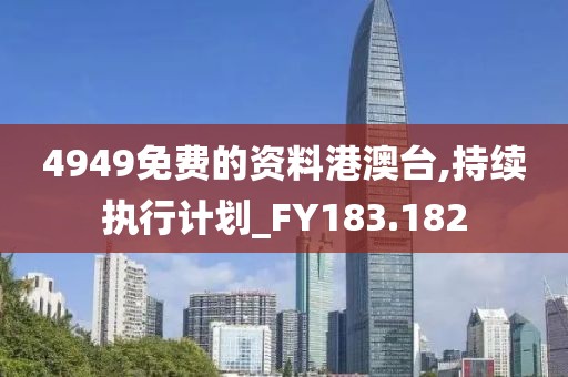 4949免費(fèi)的資料港澳臺(tái),持續(xù)執(zhí)行計(jì)劃_FY183.182
