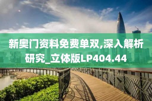 新奧門(mén)資料免費(fèi)單雙,深入解析研究_立體版LP404.44