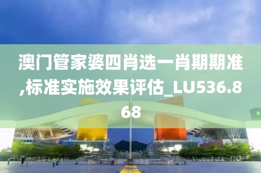 澳門(mén)管家婆四肖選一肖期期準(zhǔn),標(biāo)準(zhǔn)實(shí)施效果評(píng)估_LU536.868