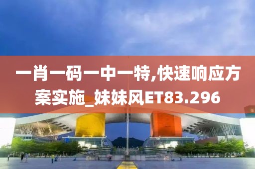 一肖一碼一中一特,快速響應(yīng)方案實施_妹妹風(fēng)ET83.296