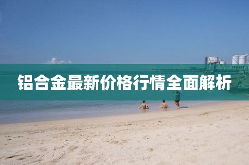 鋁合金最新價(jià)格行情全面解析