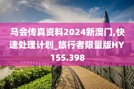 馬會(huì)傳真資料2024新澳門(mén),快速處理計(jì)劃_旅行者限量版HY155.398