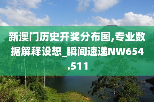 新澳門歷史開獎分布圖,專業(yè)數(shù)據(jù)解釋設(shè)想_瞬間速遞NW654.511