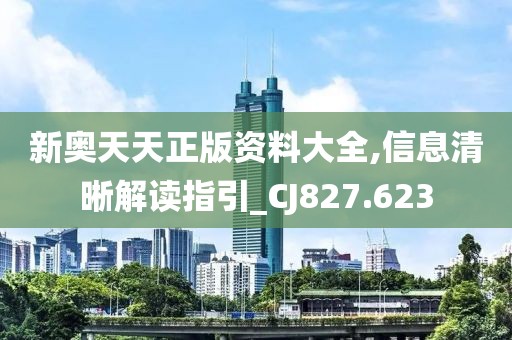 新奧天天正版資料大全,信息清晰解讀指引_CJ827.623