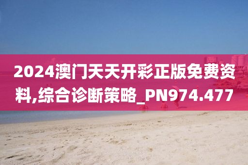 2024澳門天天開彩正版免費資料,綜合診斷策略_PN974.477