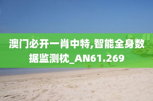 澳門必開一肖中特,智能全身數(shù)據(jù)監(jiān)測枕_AN61.269