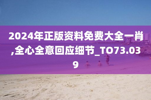 2024年正版資料免費(fèi)大全一肖,全心全意回應(yīng)細(xì)節(jié)_TO73.039