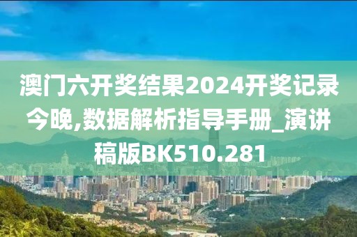 澳門六開獎結(jié)果2024開獎記錄今晚,數(shù)據(jù)解析指導(dǎo)手冊_演講稿版BK510.281
