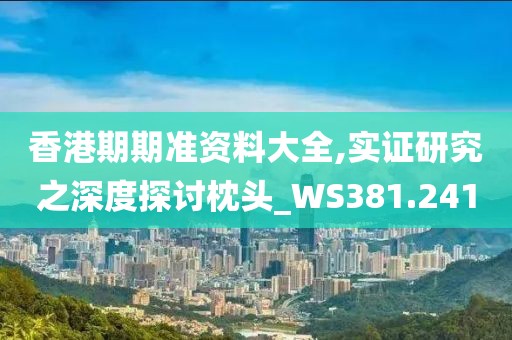 香港期期準(zhǔn)資料大全,實(shí)證研究之深度探討枕頭_WS381.241