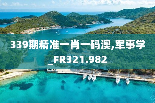 339期精準一肖一碼澳,軍事學_FR321.982