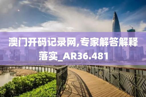 澳門開碼記錄網(wǎng),專家解答解釋落實_AR36.481