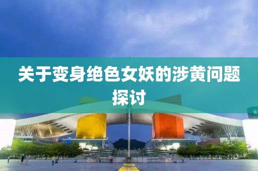 關(guān)于變身絕色女妖的涉黃問題探討