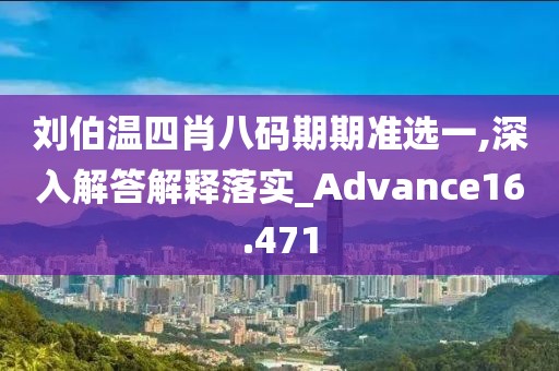 劉伯溫四肖八碼期期準(zhǔn)選一,深入解答解釋落實(shí)_Advance16.471