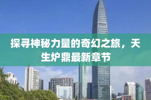 探尋神秘力量的奇幻之旅，天生爐鼎最新章節(jié)