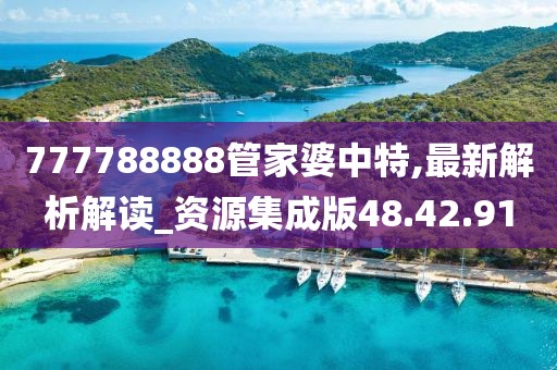777788888管家婆中特,最新解析解讀_資源集成版48.42.91