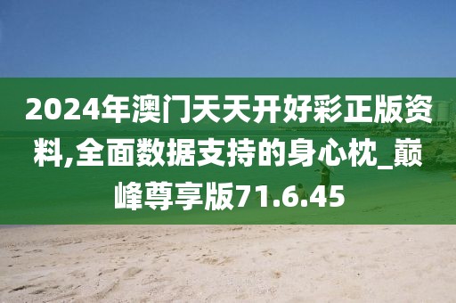 2024年澳門天天開好彩正版資料,全面數(shù)據(jù)支持的身心枕_巔峰尊享版71.6.45