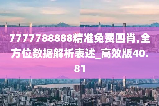 7777788888精準免費四肖,全方位數(shù)據(jù)解析表述_高效版40.81