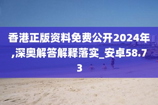 香港正版資料免費(fèi)公開(kāi)2024年,深?yuàn)W解答解釋落實(shí)_安卓58.73