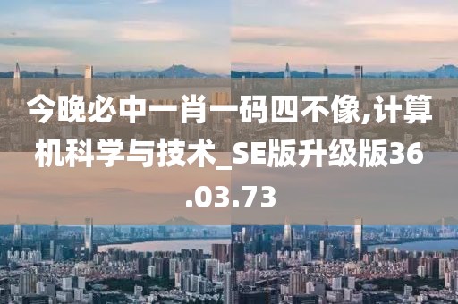 今晚必中一肖一碼四不像,計算機科學(xué)與技術(shù)_SE版升級版36.03.73