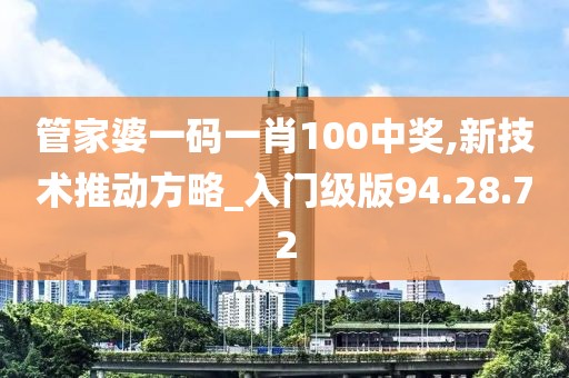 管家婆一碼一肖100中獎,新技術(shù)推動方略_入門級版94.28.72