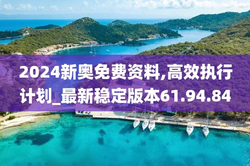 2024新奧免費(fèi)資料,高效執(zhí)行計劃_最新穩(wěn)定版本61.94.84
