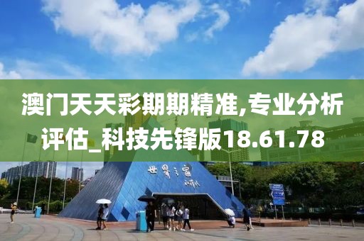 澳門天天彩期期精準,專業(yè)分析評估_科技先鋒版18.61.78