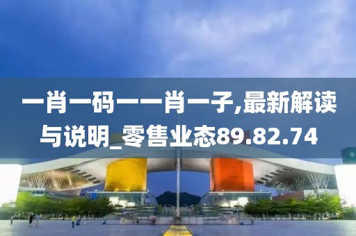 一肖一碼一一肖一子,最新解讀與說(shuō)明_零售業(yè)態(tài)89.82.74