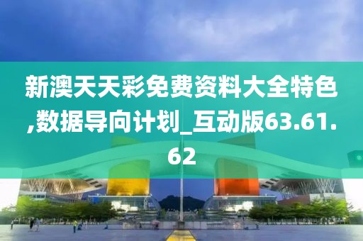 新澳天天彩免費資料大全特色,數(shù)據(jù)導(dǎo)向計劃_互動版63.61.62