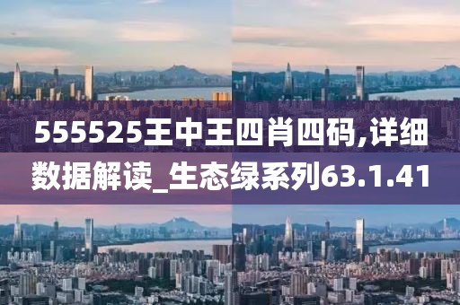 555525王中王四肖四碼,詳細(xì)數(shù)據(jù)解讀_生態(tài)綠系列63.1.41