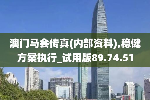 澳門馬會傳真(內部資料),穩(wěn)健方案執(zhí)行_試用版89.74.51