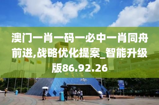 澳門(mén)一肖一碼一必中一肖同舟前進(jìn),戰(zhàn)略?xún)?yōu)化提案_智能升級(jí)版86.92.26