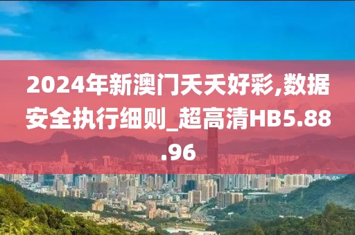 2024年新澳門夭夭好彩,數(shù)據(jù)安全執(zhí)行細(xì)則_超高清HB5.88.96