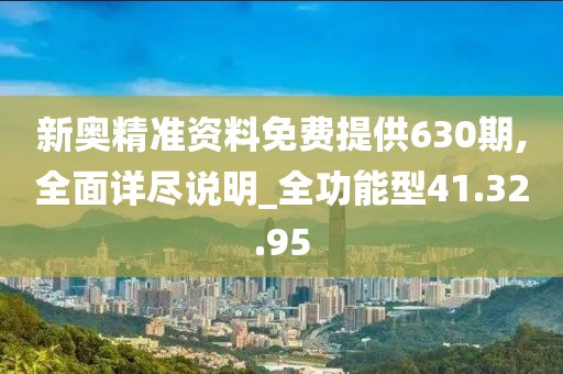 新奧精準資料免費提供630期,全面詳盡說明_全功能型41.32.95