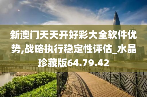 新澳門天天開好彩大全軟件優(yōu)勢,戰(zhàn)略執(zhí)行穩(wěn)定性評估_水晶珍藏版64.79.42