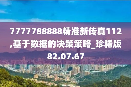 7777788888精準新傳真112,基于數(shù)據(jù)的決策策略_珍稀版82.07.67