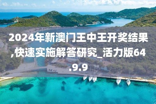 2024年新澳門王中王開獎(jiǎng)結(jié)果,快速實(shí)施解答研究_活力版64.9.9