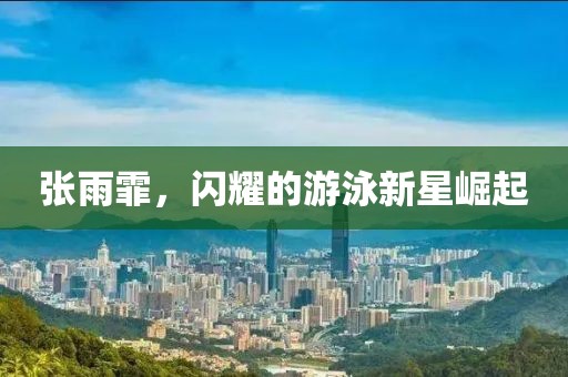 張雨霏，閃耀的游泳新星崛起