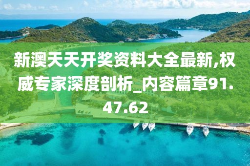 新澳天天開獎資料大全最新,權(quán)威專家深度剖析_內(nèi)容篇章91.47.62