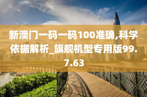新澳門一碼一碼100準(zhǔn)確,科學(xué)依據(jù)解析_旗艦機型專用版99.7.63