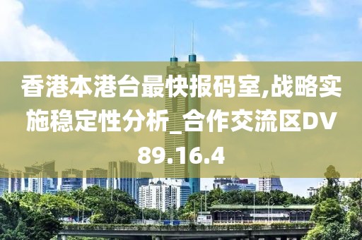香港本港臺(tái)最快報(bào)碼室,戰(zhàn)略實(shí)施穩(wěn)定性分析_合作交流區(qū)DV89.16.4