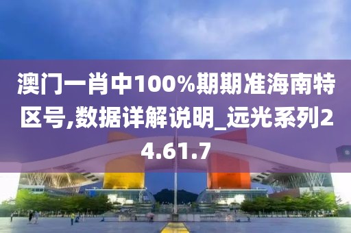 澳門一肖中100%期期準(zhǔn)海南特區(qū)號(hào),數(shù)據(jù)詳解說(shuō)明_遠(yuǎn)光系列24.61.7