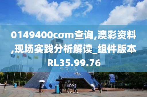 0149400cσm查詢,澳彩資料,現(xiàn)場實踐分析解讀_組件版本RL35.99.76