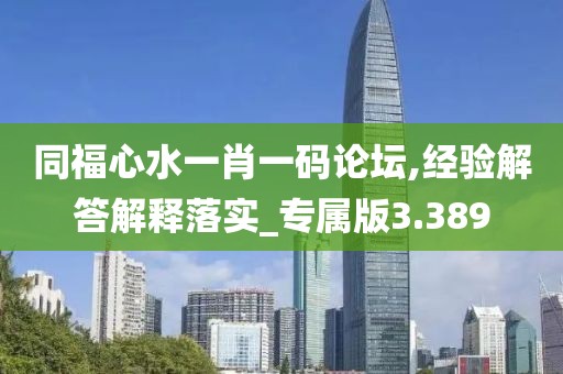 同福心水一肖一碼論壇,經(jīng)驗解答解釋落實_專屬版3.389