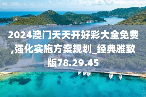 2024澳門天天開好彩大全免費,強化實施方案規(guī)劃_經(jīng)典雅致版78.29.45