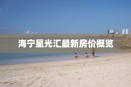 海寧星光匯最新房?jī)r(jià)概覽